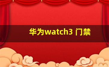 华为watch3 门禁